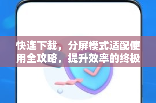 快连下载，分屏模式适配使用全攻略，提升效率的终极指南
