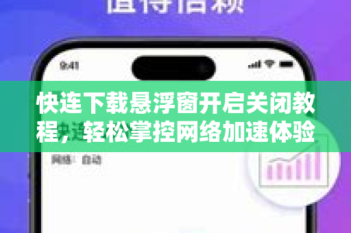 快连下载悬浮窗开启关闭教程，轻松掌控网络加速体验