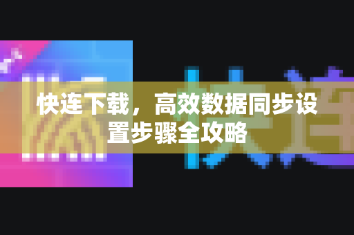 快连下载，高效数据同步设置步骤全攻略