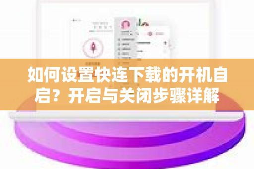 如何设置快连下载的开机自启？开启与关闭步骤详解