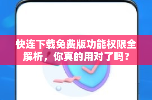 快连下载免费版功能权限全解析，你真的用对了吗？
