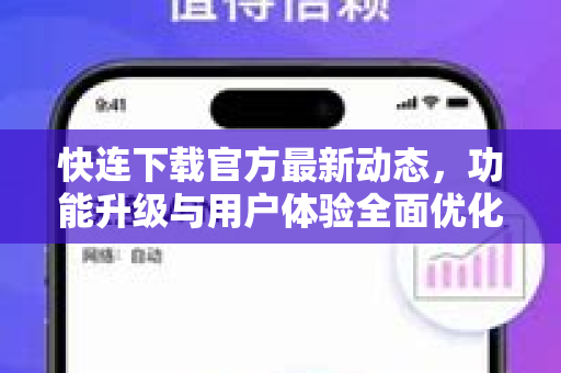 快连下载官方最新动态，功能升级与用户体验全面优化