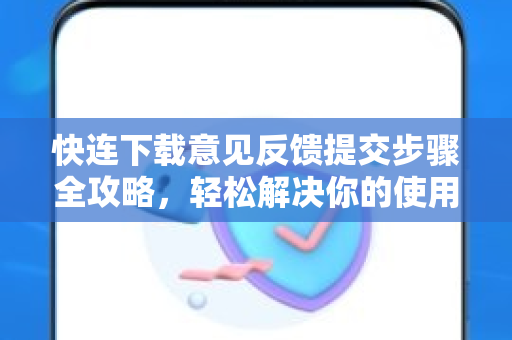 快连下载意见反馈提交步骤全攻略，轻松解决你的使用难题