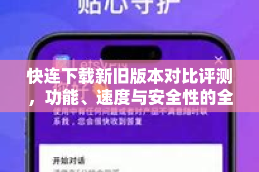 快连下载新旧版本对比评测，功能、速度与安全性的全面升级