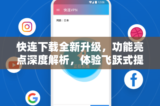 快连下载全新升级，功能亮点深度解析，体验飞跃式提升