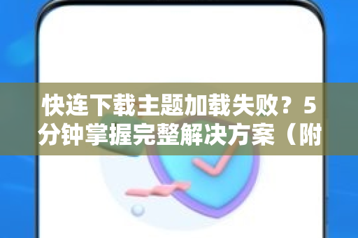 快连下载主题加载失败？5分钟掌握完整解决方案（附官方修复技巧）