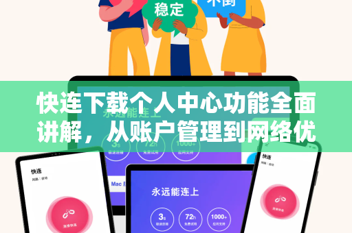 快连下载个人中心功能全面讲解，从账户管理到网络优化，一文掌握