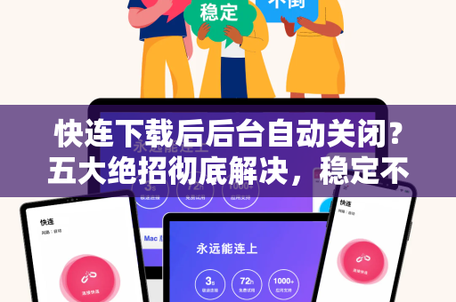 快连下载后后台自动关闭？五大绝招彻底解决，稳定不掉线