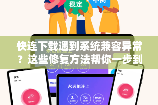 快连下载遇到系统兼容异常？这些修复方法帮你一步到位