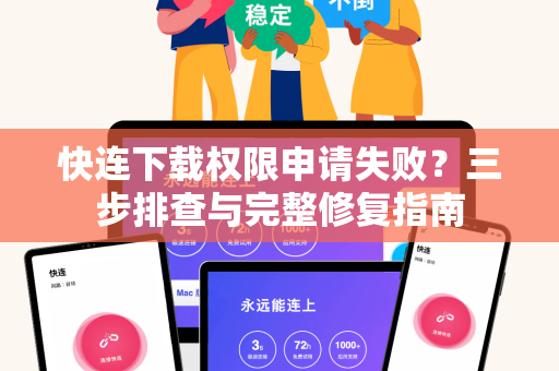 快连下载权限申请失败？三步排查与完整修复指南