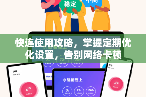 快连使用攻略，掌握定期优化设置，告别网络卡顿