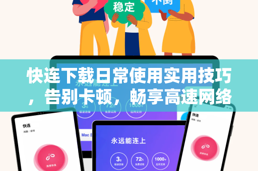 快连下载日常使用实用技巧，告别卡顿，畅享高速网络体验