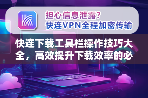 快连下载工具栏操作技巧大全，高效提升下载效率的必备指南
