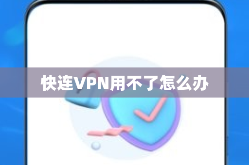 快连VPN用不了怎么办