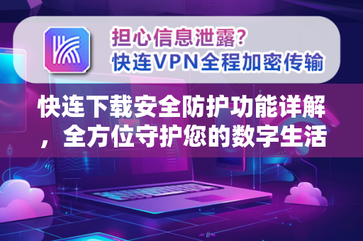 快连下载安全防护功能详解，全方位守护您的数字生活