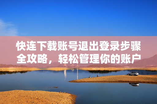 快连下载账号退出登录步骤全攻略，轻松管理你的账户安全