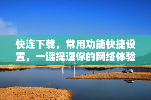 快连下载，常用功能快捷设置，一键提速你的网络体验