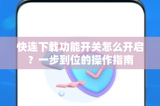 快连下载功能开关怎么开启？一步到位的操作指南