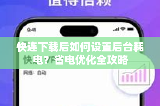 快连下载后如何设置后台耗电？省电优化全攻略