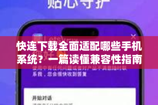 快连下载全面适配哪些手机系统？一篇读懂兼容性指南