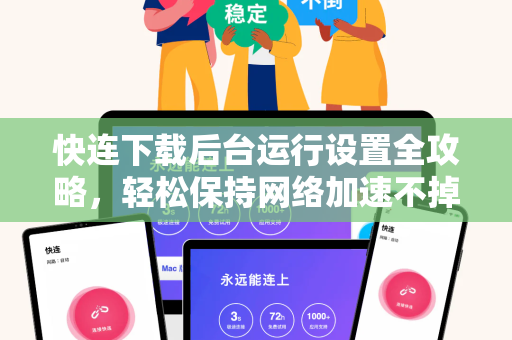 快连下载后台运行设置全攻略，轻松保持网络加速不掉线