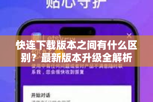 快连下载版本之间有什么区别？最新版本升级全解析
