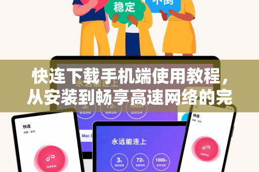 快连下载手机端使用教程，从安装到畅享高速网络的完整指南