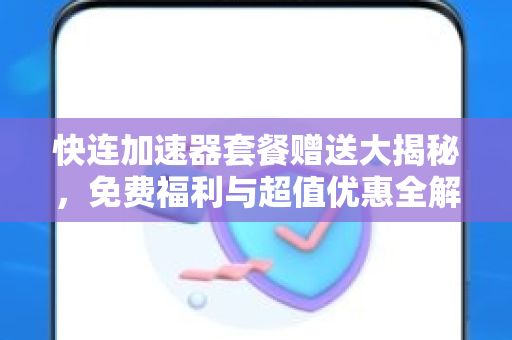 快连加速器套餐赠送大揭秘，免费福利与超值优惠全解析