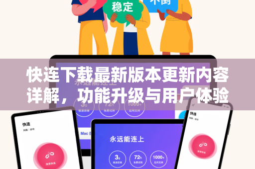 快连下载最新版本更新内容详解，功能升级与用户体验全面优化