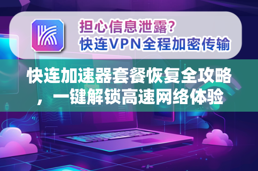 快连加速器套餐恢复全攻略，一键解锁高速网络体验