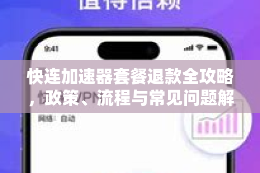 快连加速器套餐退款全攻略，政策、流程与常见问题解析