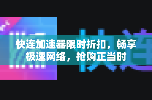 快连加速器限时折扣，畅享极速网络，抢购正当时