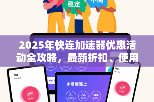 2025年快连加速器优惠活动全攻略，最新折扣、使用技巧与常见问题解答