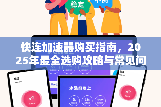 快连加速器购买指南，2025年最全选购攻略与常见问题解答