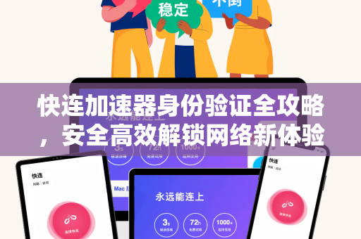 快连加速器身份验证全攻略，安全高效解锁网络新体验