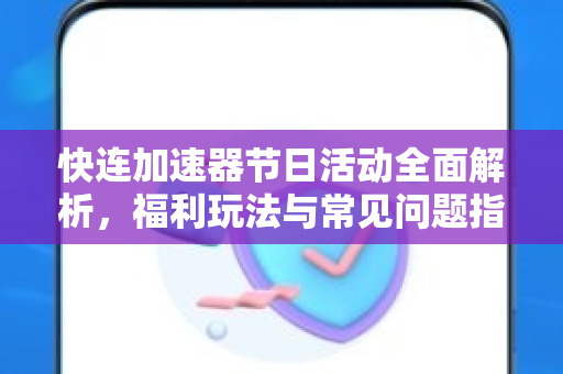 快连加速器节日活动全面解析，福利玩法与常见问题指南
