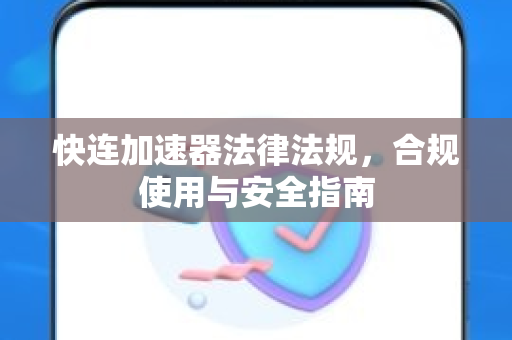 快连加速器法律法规，合规使用与安全指南