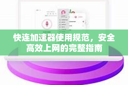快连加速器使用规范，安全高效上网的完整指南