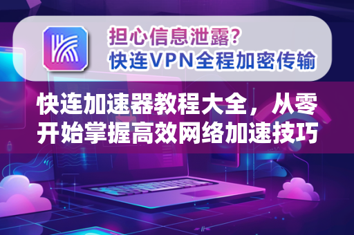 快连加速器教程大全，从零开始掌握高效网络加速技巧