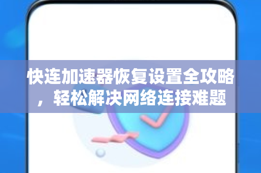 快连加速器恢复设置全攻略，轻松解决网络连接难题