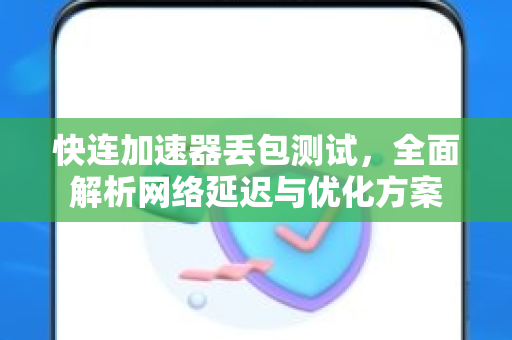 快连加速器丢包测试，全面解析网络延迟与优化方案