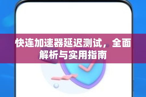 快连加速器延迟测试，全面解析与实用指南