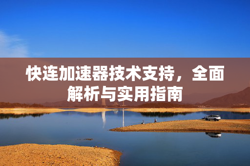 快连加速器技术支持，全面解析与实用指南
