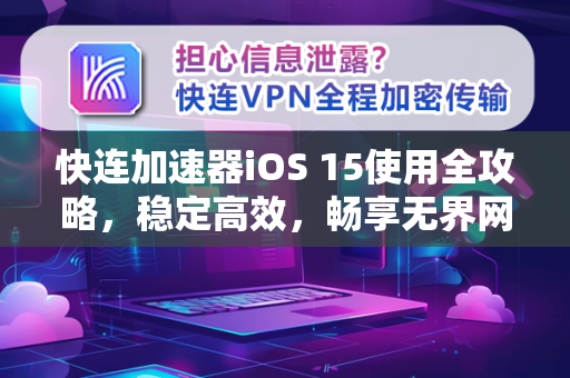 快连加速器iOS 15使用全攻略，稳定高效，畅享无界网络