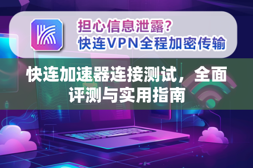 快连加速器连接测试，全面评测与实用指南