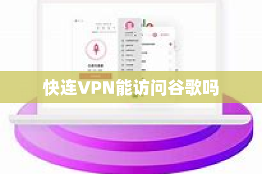 快连VPN能访问谷歌吗