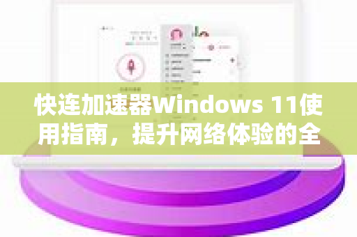 快连加速器Windows 11使用指南，提升网络体验的全面解析
