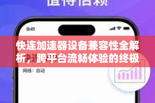 快连加速器设备兼容性全解析，跨平台流畅体验的终极指南