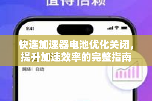 快连加速器电池优化关闭，提升加速效率的完整指南