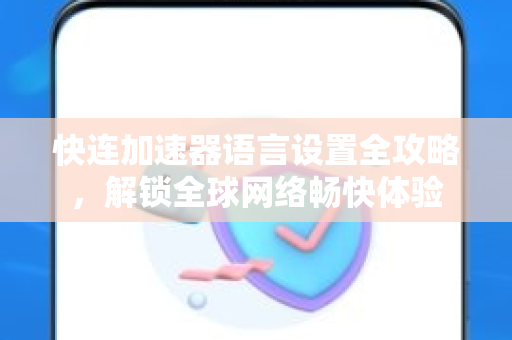 快连加速器语言设置全攻略，解锁全球网络畅快体验